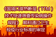   《國(guó)境口岸熱斷層（TTM）技術(shù)快速篩查傳染病操作規(guī)程》  順利通過(guò)衛(wèi)生檢疫行業(yè)標(biāo)準(zhǔn)的審定     　 